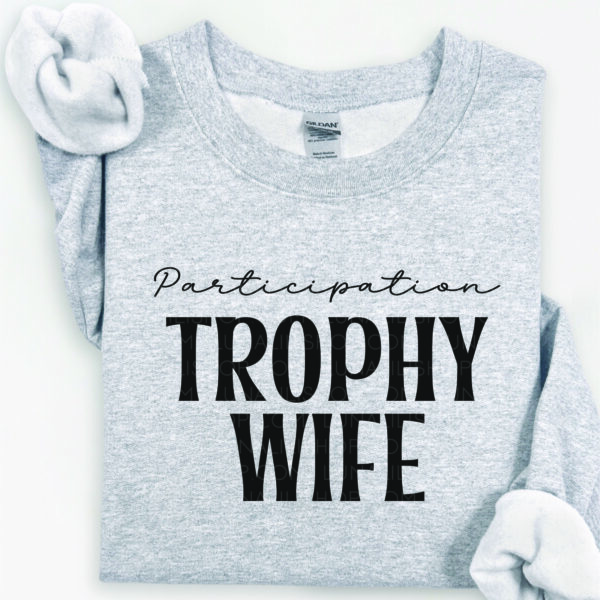 participation trophy wife sweatshirt