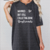 married but still collecting book boyfriends tee shirt